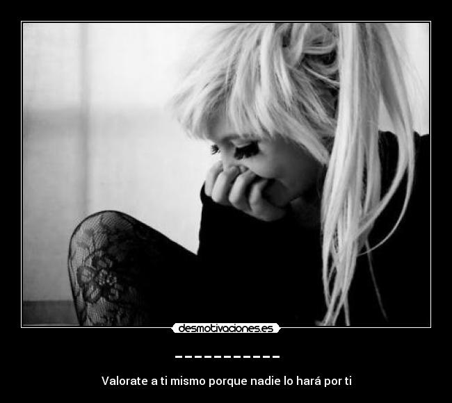 ----------- - Valorate a ti mismo porque nadie lo hará por ti