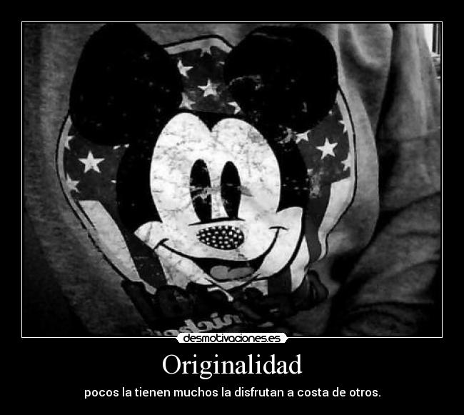 Originalidad - pocos la tienen muchos la disfrutan a costa de otros.