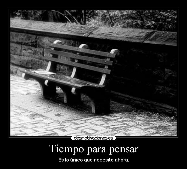 Tiempo para pensar - Es lo único que necesito ahora.