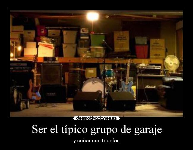 Ser el típico grupo de garaje - y soñar con triunfar.