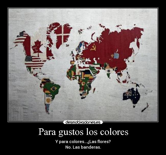 Para gustos los colores - Y para colores...¿Las flores?
No. Las banderas.