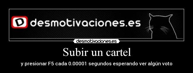 Subir un cartel - y presionar F5 cada 0.00001 segundos esperando ver algún voto