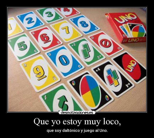 Que yo estoy muy loco, - que soy daltónico y juego al Uno.
