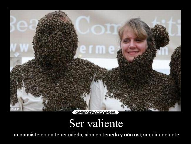 Ser valiente - no consiste en no tener miedo, sino en tenerlo y aún así, seguir adelante