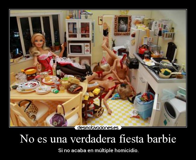 No es una verdadera fiesta barbie - Si no acaba en múltiple homicidio.