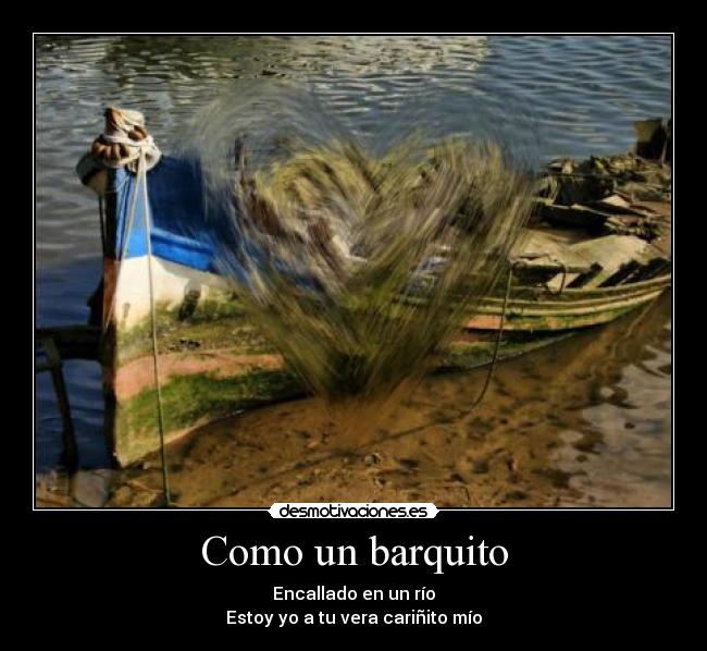Como un barquito - Encallado en un río
Estoy yo a tu vera cariñito mío
