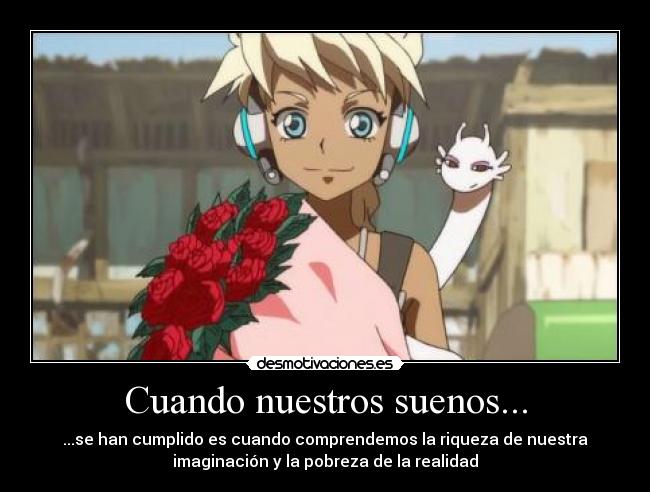 Cuando nuestros suenos... - ...se han cumplido es cuando comprendemos la riqueza de nuestra
imaginación y la pobreza de la realidad