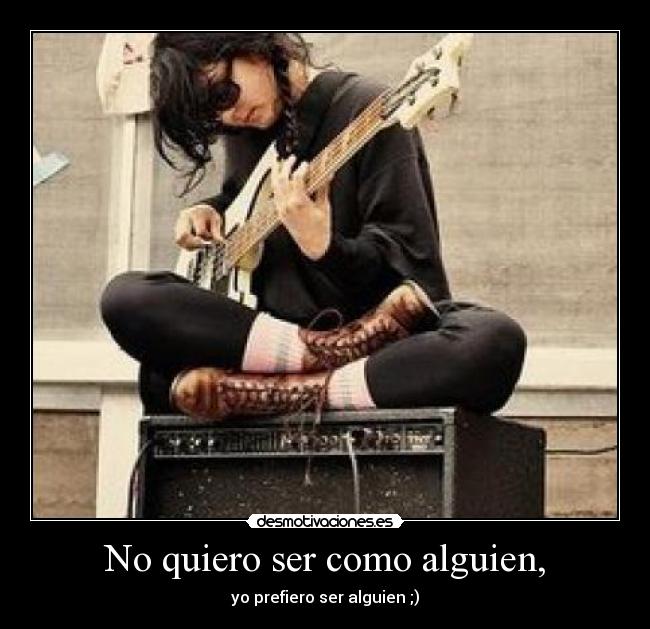 No quiero ser como alguien, - 