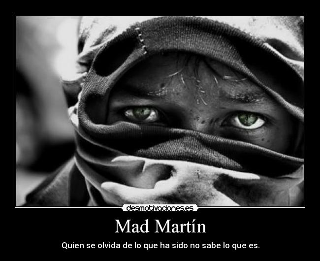 Mad Martín - Quien se olvida de lo que ha sido no sabe lo que es.