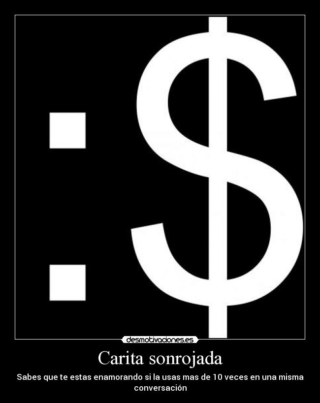 Carita sonrojada - Sabes que te estas enamorando si la usas mas de 10 veces en una misma
conversación