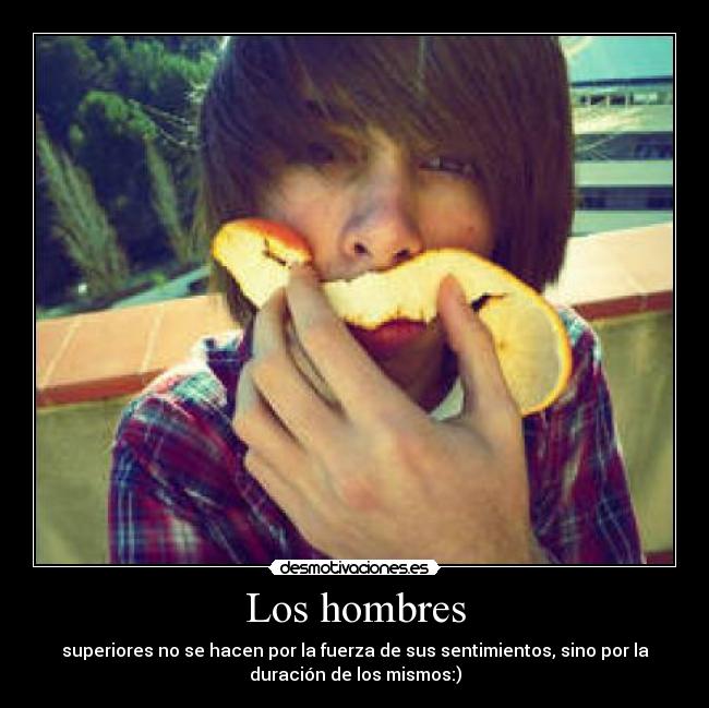 Los hombres - superiores no se hacen por la fuerza de sus sentimientos, sino por la
duración de los mismos:)
