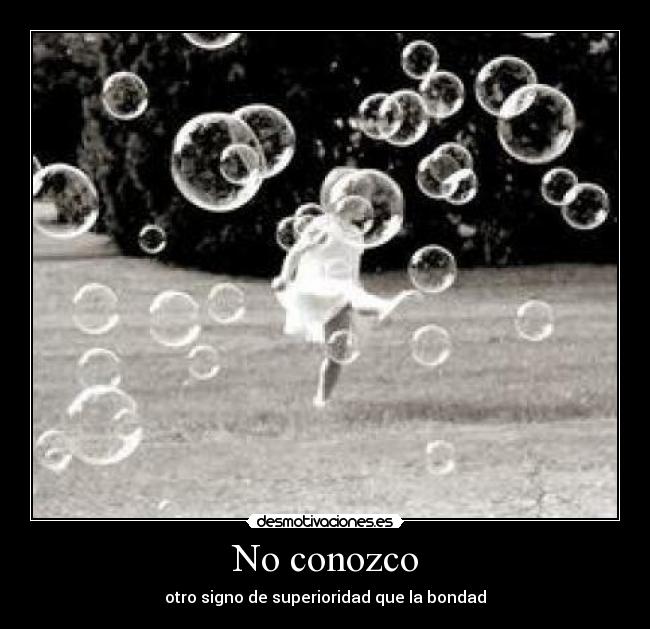No conozco - otro signo de superioridad que la bondad