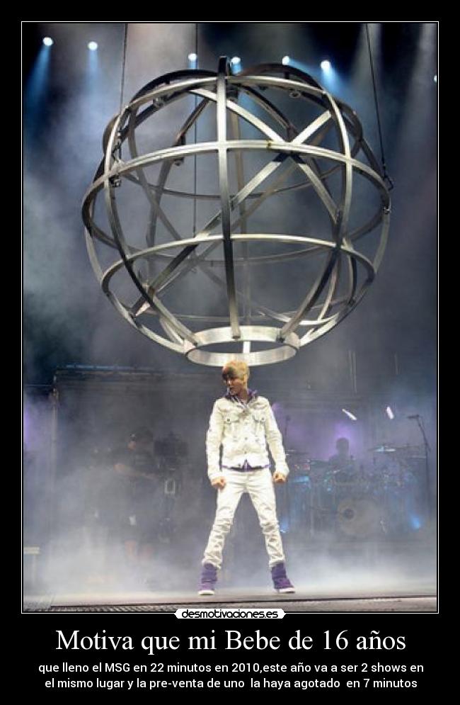 Motiva que mi Bebe de 16 años - que lleno el MSG en 22 minutos en 2010,este año va a ser 2 shows en
el mismo lugar y la pre-venta de uno la haya agotado en 7 minutos