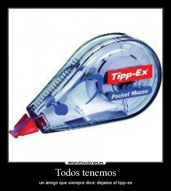 Todos tenemos - un amigo que siempre dice: dejame el tipp-ex