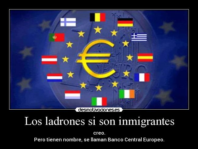 Los ladrones si son inmigrantes - creo.
Pero tienen nombre, se llaman Banco Central Europeo.