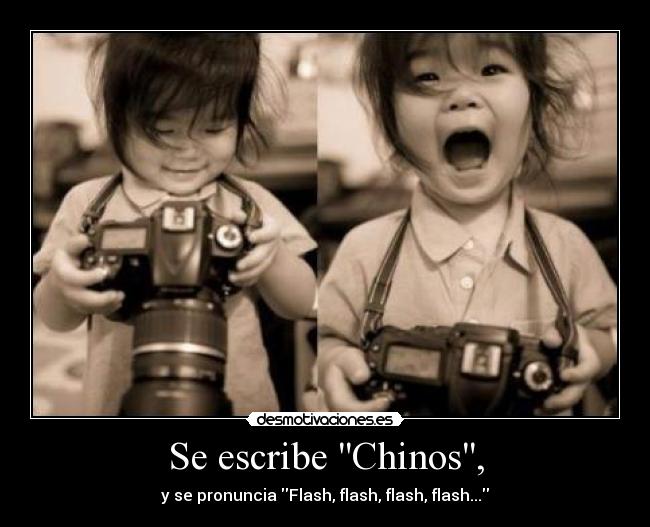 Se escribe Chinos, - y se pronuncia Flash, flash, flash, flash...