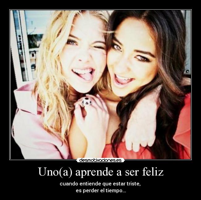 Uno(a) aprende a ser feliz - cuando entiende que estar triste,
es perder el tiempo...