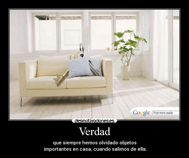 Verdad - que siempre hemos olvidado objetos
importantes en casa, cuando salimos de ella.