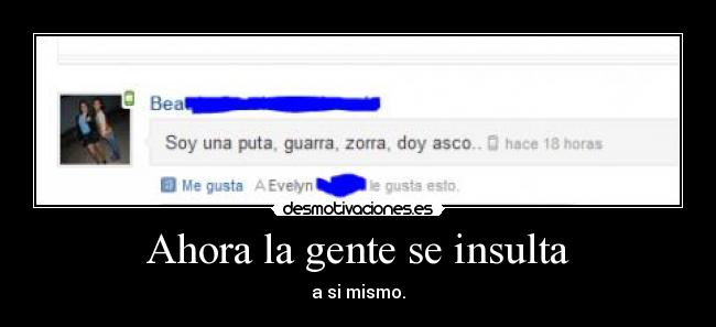 Ahora la gente se insulta - a si mismo.