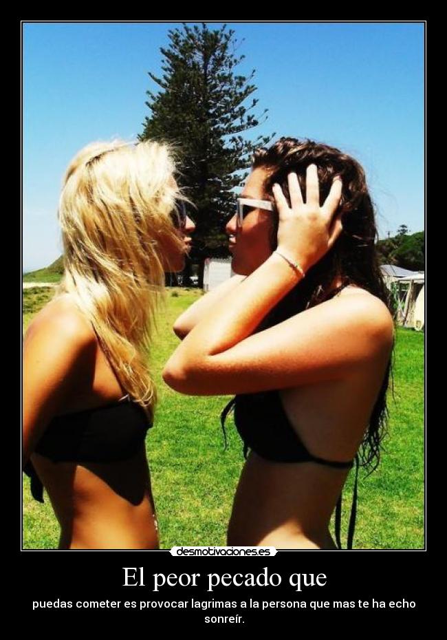 El peor pecado que - puedas cometer es provocar lagrimas a la persona que mas te ha echo sonreír.