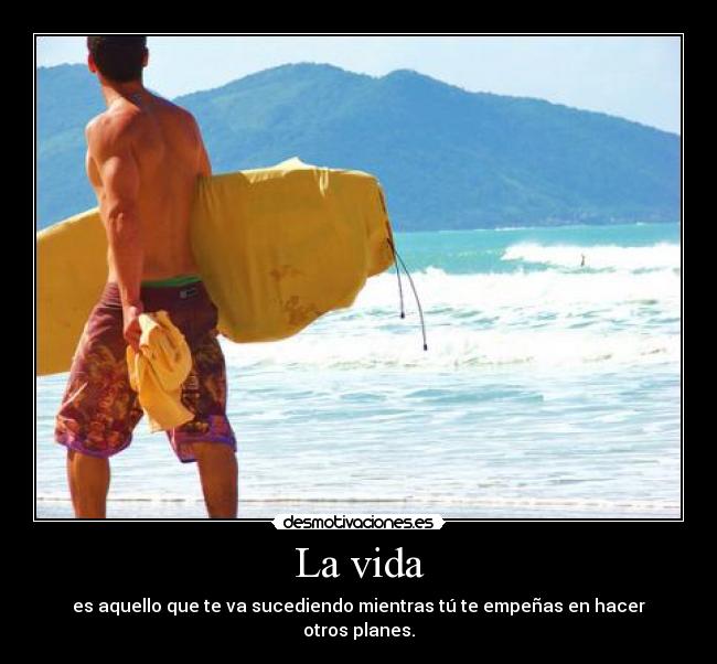 La vida - es aquello que te va sucediendo mientras tú te empeñas en hacer otros planes.