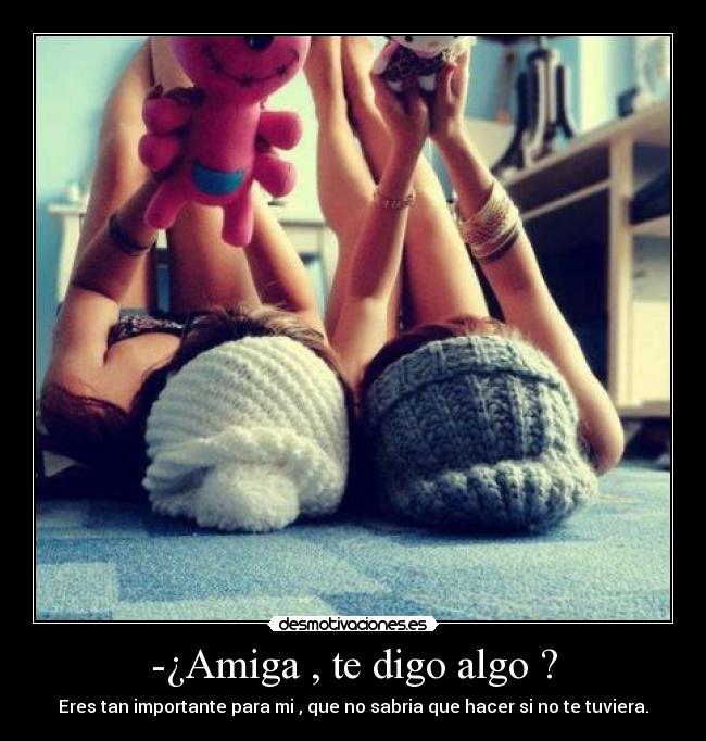 -¿Amiga , te digo algo ? - 
