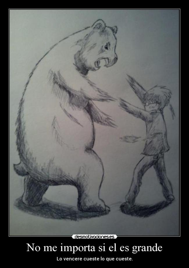No me importa si el es grande - Lo vencere cueste lo que cueste.