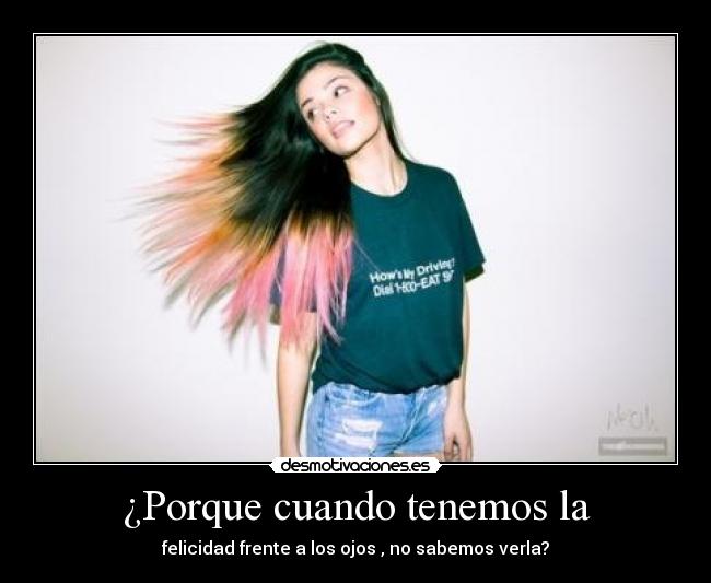 ¿Porque cuando tenemos la - felicidad frente a los ojos , no sabemos verla?