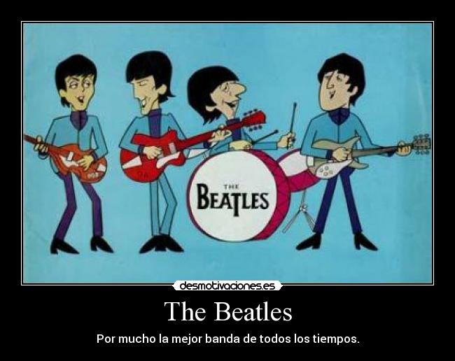 The Beatles - Por mucho la mejor banda de todos los tiempos.