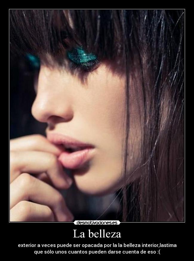 La belleza - exterior a veces puede ser opacada por la la belleza interior,lastima
que sólo unos cuantos pueden darse cuenta de eso :(