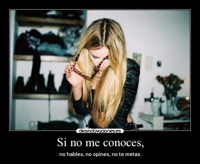 Si no me conoces, - no hables, no opines, no te metas.