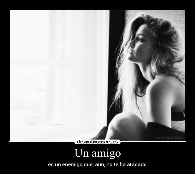 Un amigo - es un enemigo que, aún, no te ha atacado.