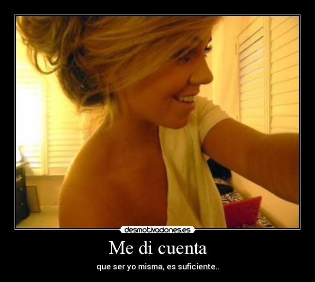 Me di cuenta - que ser yo misma, es suficiente..