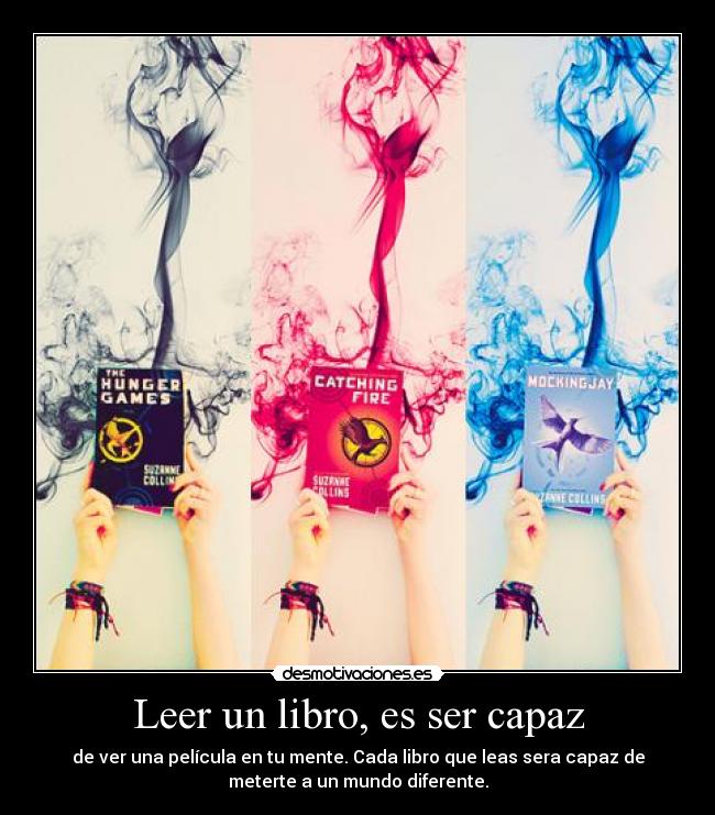 Leer un libro, es ser capaz - de ver una película en tu mente. Cada libro que leas sera capaz de
meterte a un mundo diferente.