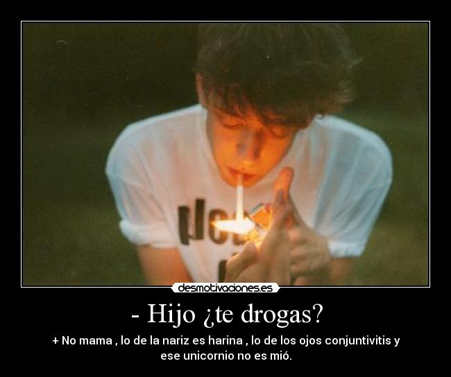 - Hijo ¿te drogas? -