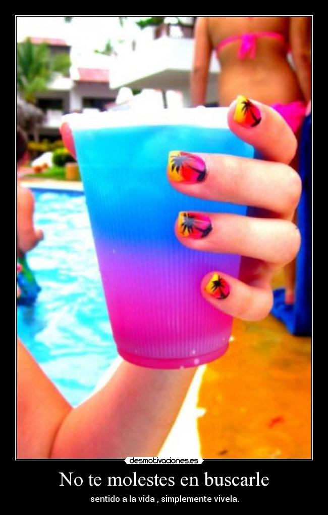 No te molestes en buscarle - sentido a la vida , simplemente vivela.