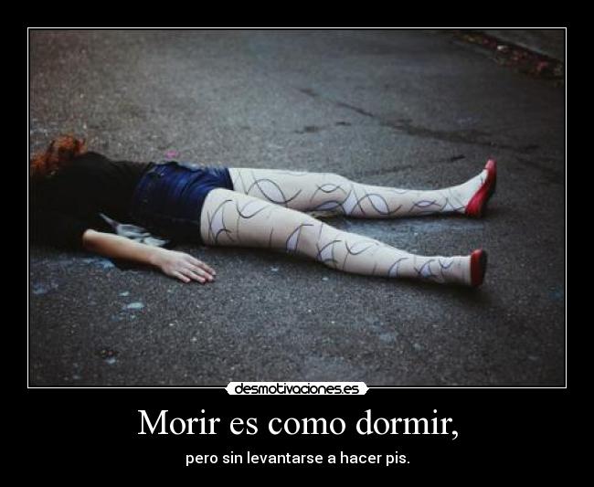 Morir es como dormir, - pero sin levantarse a hacer pis.