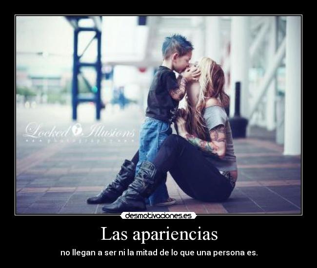 Las apariencias - no llegan a ser ni la mitad de lo que una persona es.