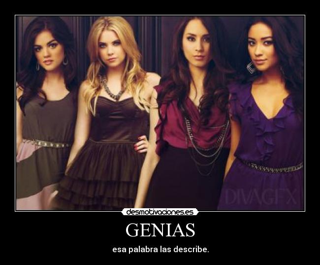 GENIAS - esa palabra las describe.