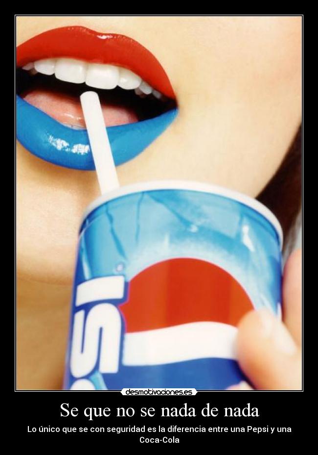 Se que no se nada de nada - Lo único que se con seguridad es la diferencia entre una Pepsi y una Coca-Cola