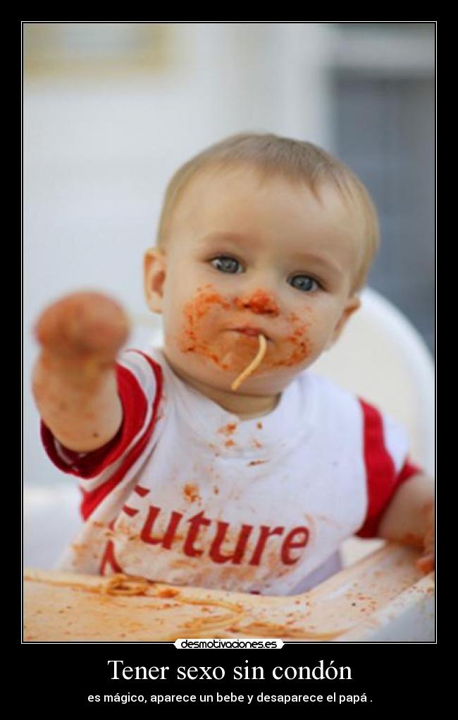 Tener sexo sin condón - es mágico, aparece un bebe y desaparece el papá .