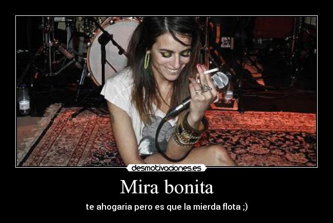 Mira bonita - te ahogaria pero es que la mierda flota ;)