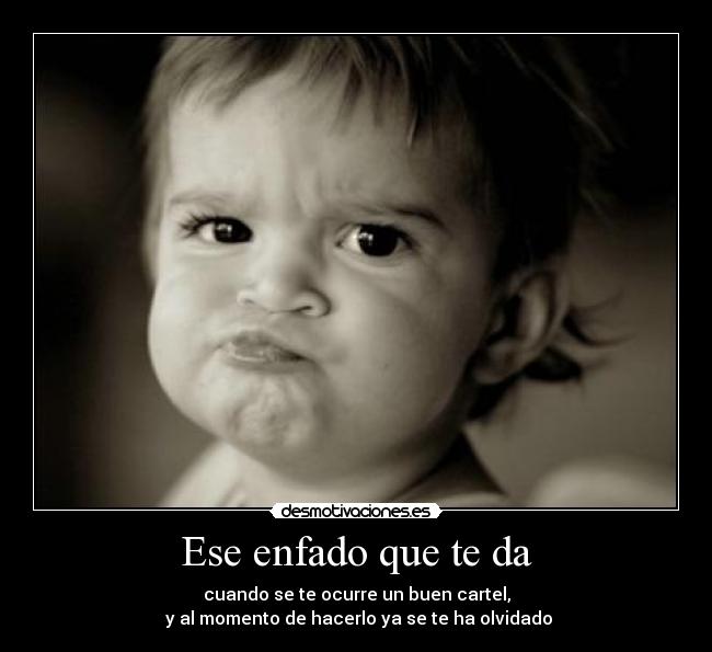 Ese enfado que te da - cuando se te ocurre un buen cartel,
y al momento de hacerlo ya se te ha olvidado