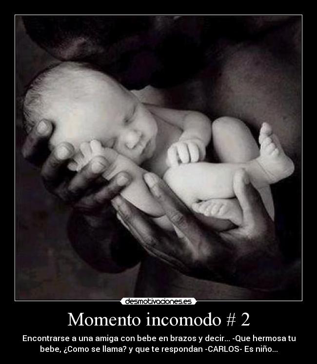 Momento incomodo # 2 - Encontrarse a una amiga con bebe en brazos y decir... -Que hermosa tu
bebe, ¿Como se llama? y que te respondan -CARLOS- Es niño...