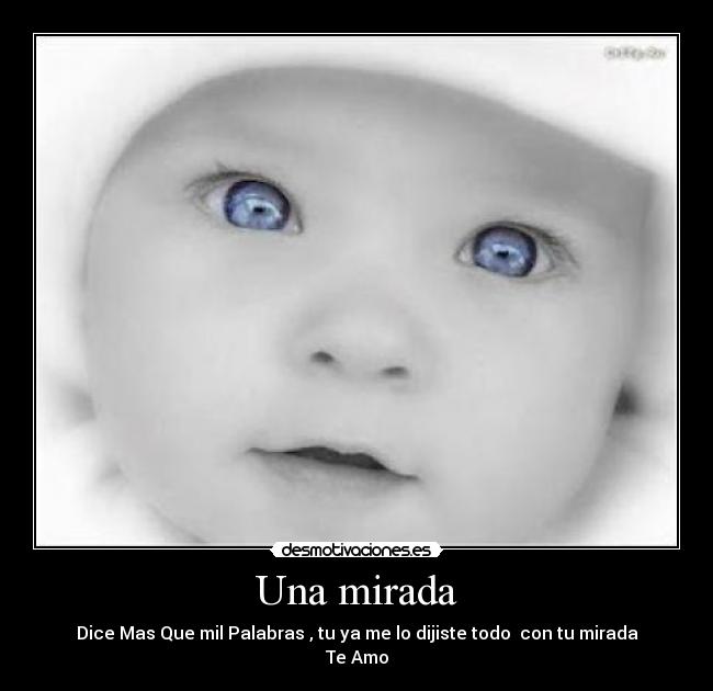 Una mirada - Dice Mas Que mil Palabras , tu ya me lo dijiste todo con tu mirada
Te Amo