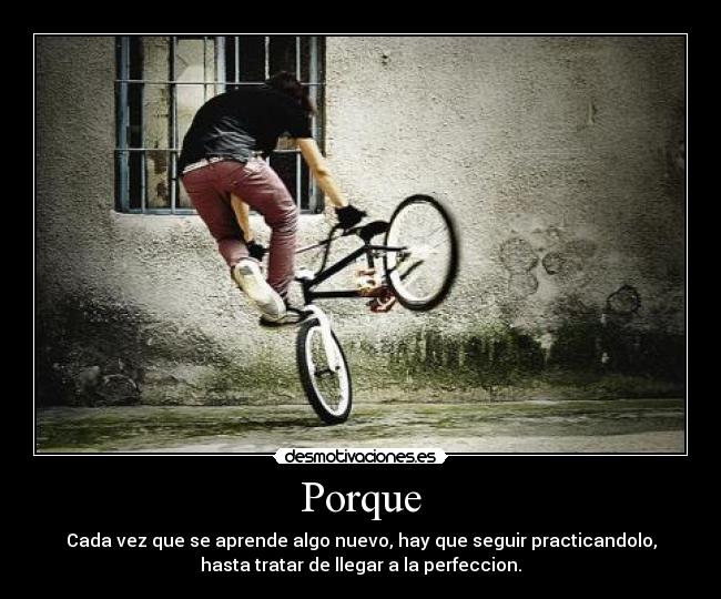 Porque - Cada vez que se aprende algo nuevo, hay que seguir practicandolo,
hasta tratar de llegar a la perfeccion.