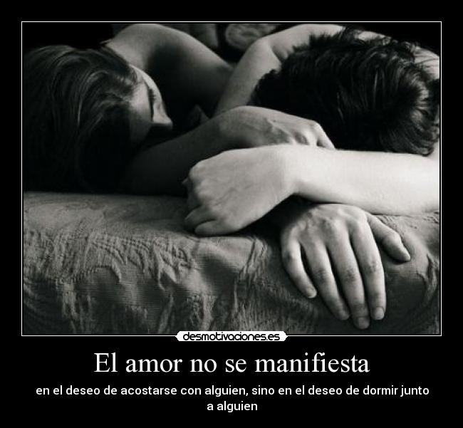 El amor no se manifiesta - en el deseo de acostarse con alguien, sino en el deseo de dormir junto a alguien
