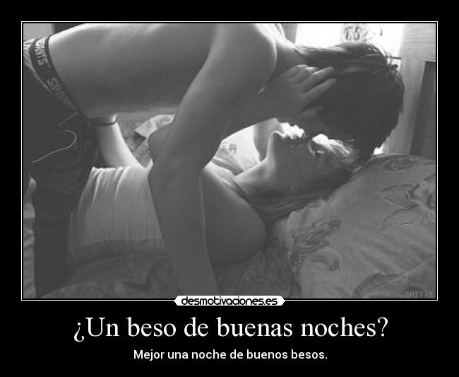 ¿Un beso de buenas noches? - Mejor una noche de buenos besos.