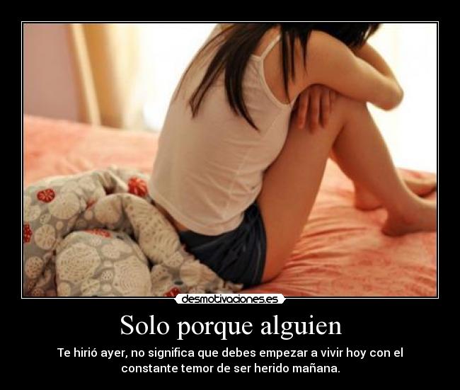 Solo porque alguien - Te hirió ayer, no significa que debes empezar a vivir hoy con el
constante temor de ser herido mañana.