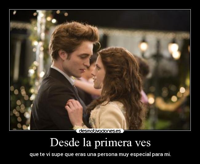 Desde la primera ves - que te vi supe que eras una persona muy especial para mi.